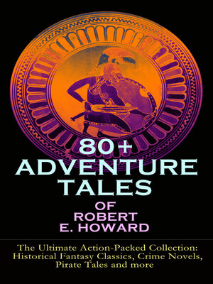cover image of 80+ Adventure Tales Of Robert E. Howard--the Ultimate Action-packed Collection